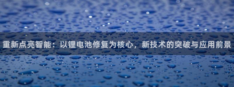 k豆钱包安全可靠吗：重新点亮智能：以锂电池修复为核心，新技术的突破与应用前景